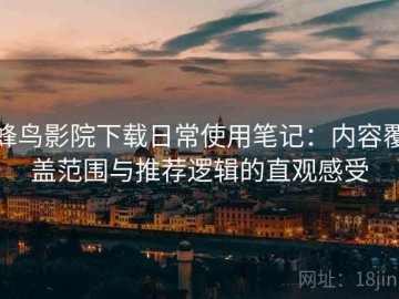 蜂鸟影院下载日常使用笔记：内容覆盖范围与推荐逻辑的直观感受