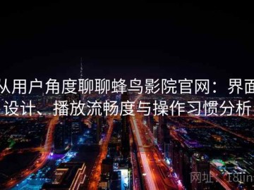 从用户角度聊聊蜂鸟影院官网：界面设计、播放流畅度与操作习惯分析