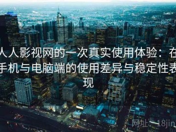 人人影视网的一次真实使用体验：在手机与电脑端的使用差异与稳定性表现