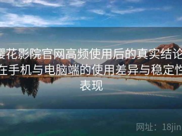 樱花影院官网高频使用后的真实结论：在手机与电脑端的使用差异与稳定性表现