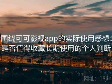 围绕可可影视app的实际使用感想：是否值得收藏长期使用的个人判断
