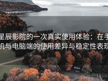 星辰影院的一次真实使用体验：在手机与电脑端的使用差异与稳定性表现