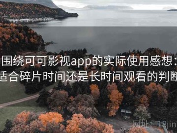 围绕可可影视app的实际使用感想：适合碎片时间还是长时间观看的判断