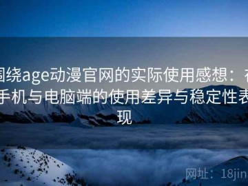 围绕age动漫官网的实际使用感想：在手机与电脑端的使用差异与稳定性表现