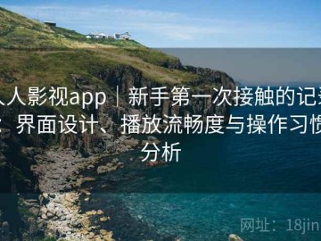 人人影视app｜新手第一次接触的记录：界面设计、播放流畅度与操作习惯分析