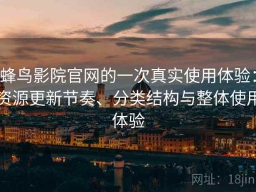 蜂鸟影院官网的一次真实使用体验：资源更新节奏、分类结构与整体使用体验