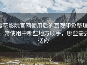 樱花影院官网使用后的直观印象整理：日常使用中哪些地方顺手，哪些需要适应