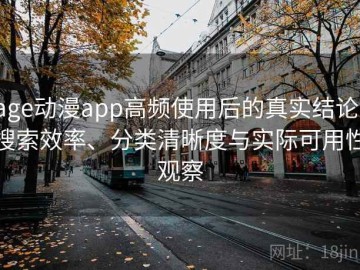 age动漫app高频使用后的真实结论：搜索效率、分类清晰度与实际可用性观察