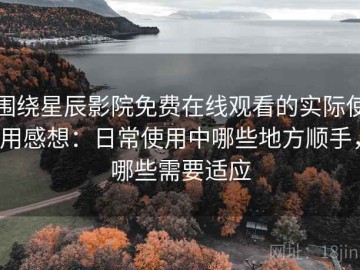 围绕星辰影院免费在线观看的实际使用感想：日常使用中哪些地方顺手，哪些需要适应