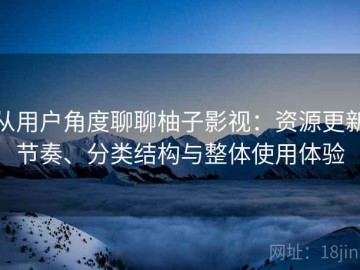 从用户角度聊聊柚子影视：资源更新节奏、分类结构与整体使用体验