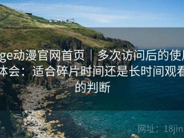 age动漫官网首页｜多次访问后的使用体会：适合碎片时间还是长时间观看的判断
