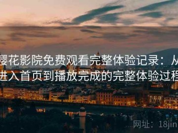 樱花影院免费观看完整体验记录：从进入首页到播放完成的完整体验过程