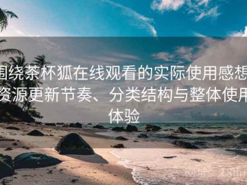 围绕茶杯狐在线观看的实际使用感想：资源更新节奏、分类结构与整体使用体验