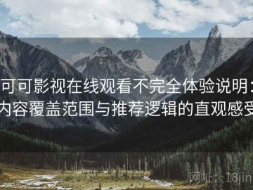 可可影视在线观看不完全体验说明：内容覆盖范围与推荐逻辑的直观感受