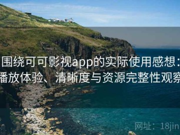 围绕可可影视app的实际使用感想：播放体验、清晰度与资源完整性观察