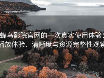 蜂鸟影院官网的一次真实使用体验：播放体验、清晰度与资源完整性观察