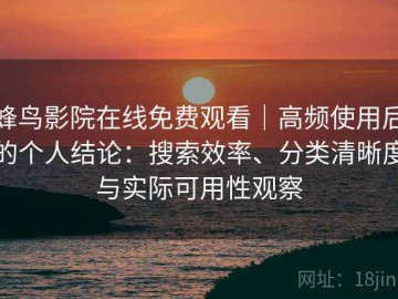 蜂鸟影院在线免费观看｜高频使用后的个人结论：搜索效率、分类清晰度与实际可用性观察
