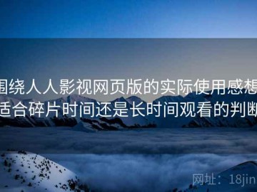 围绕人人影视网页版的实际使用感想：适合碎片时间还是长时间观看的判断
