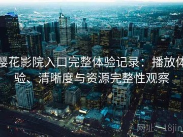 樱花影院入口完整体验记录：播放体验、清晰度与资源完整性观察
