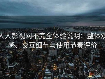 人人影视网不完全体验说明：整体观感、交互细节与使用节奏评价