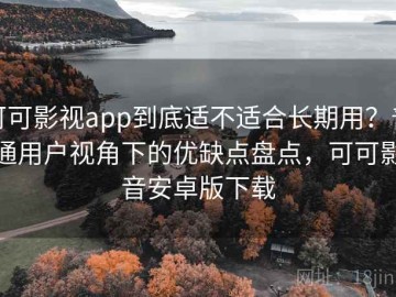 可可影视app到底适不适合长期用？普通用户视角下的优缺点盘点，可可影音安卓版下载
