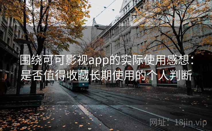 围绕可可影视app的实际使用感想：是否值得收藏长期使用的个人判断