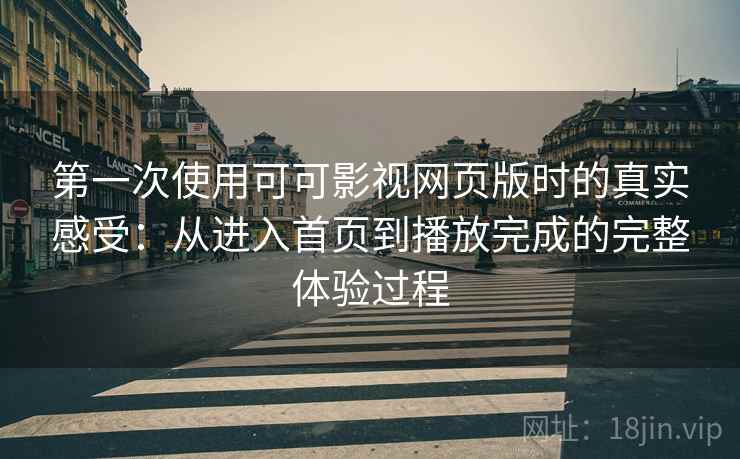 第一次使用可可影视网页版时的真实感受：从进入首页到播放完成的完整体验过程