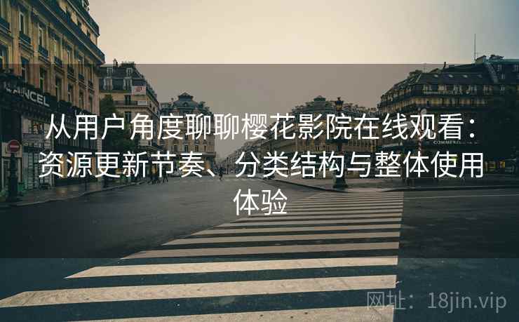 从用户角度聊聊樱花影院在线观看：资源更新节奏、分类结构与整体使用体验