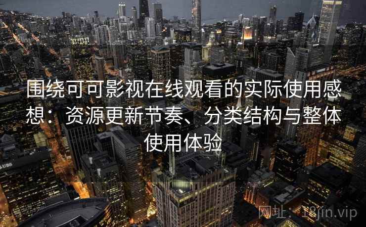 围绕可可影视在线观看的实际使用感想：资源更新节奏、分类结构与整体使用体验