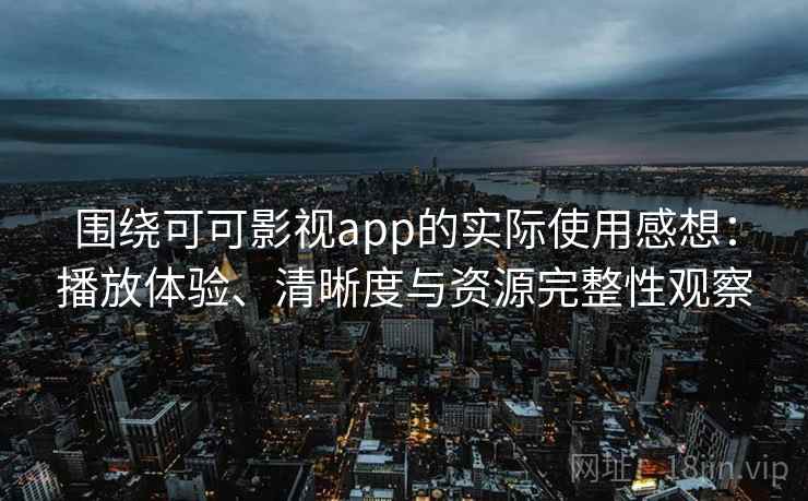 围绕可可影视app的实际使用感想：播放体验、清晰度与资源完整性观察
