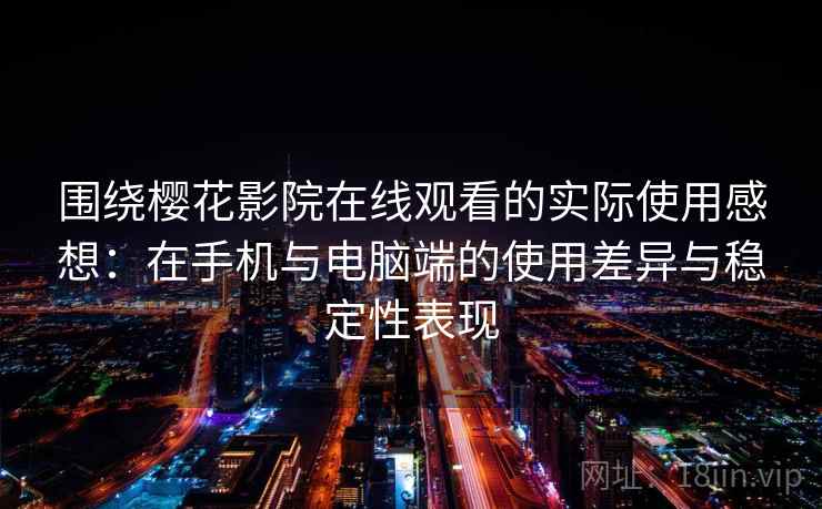 围绕樱花影院在线观看的实际使用感想：在手机与电脑端的使用差异与稳定性表现