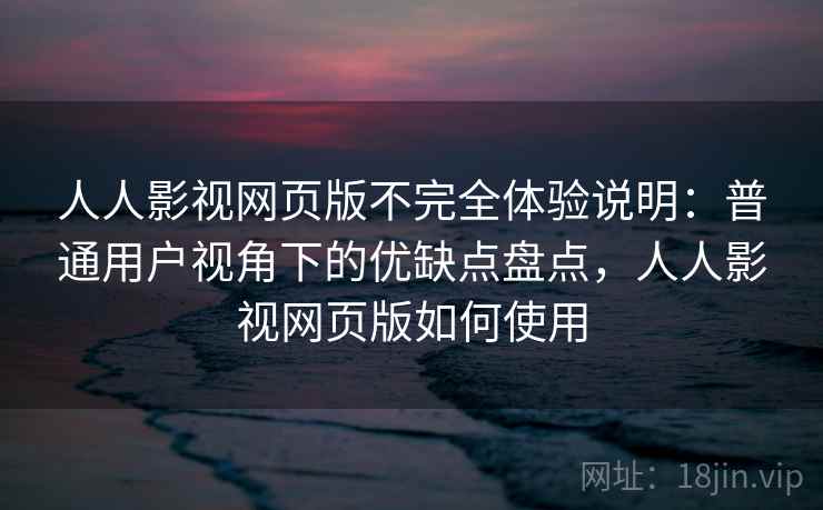 人人影视网页版不完全体验说明：普通用户视角下的优缺点盘点，人人影视网页版如何使用