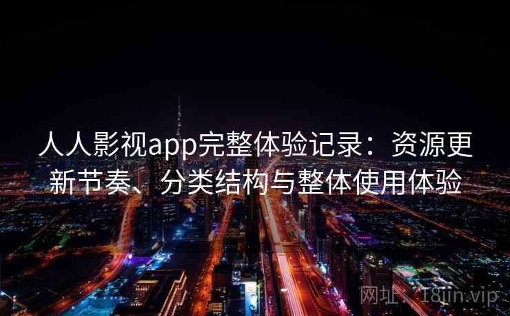 人人影视app完整体验记录：资源更新节奏、分类结构与整体使用体验