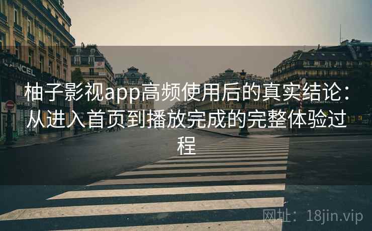 柚子影视app高频使用后的真实结论:从进入首页到播放完成的完整体验过程 柚子影视app高频使用后的真实结论:从进入首页到播放完成的完整体验过程