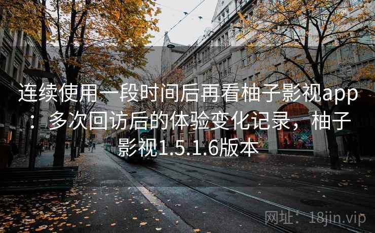 连续使用一段时间后再看柚子影视app:多次回访后的体验变化记录,柚子影视1.5.1.6版本 连续使用一段时间后再看柚子影视app:多次回访后的体验变化记录,柚子影视1.5.1.6版本