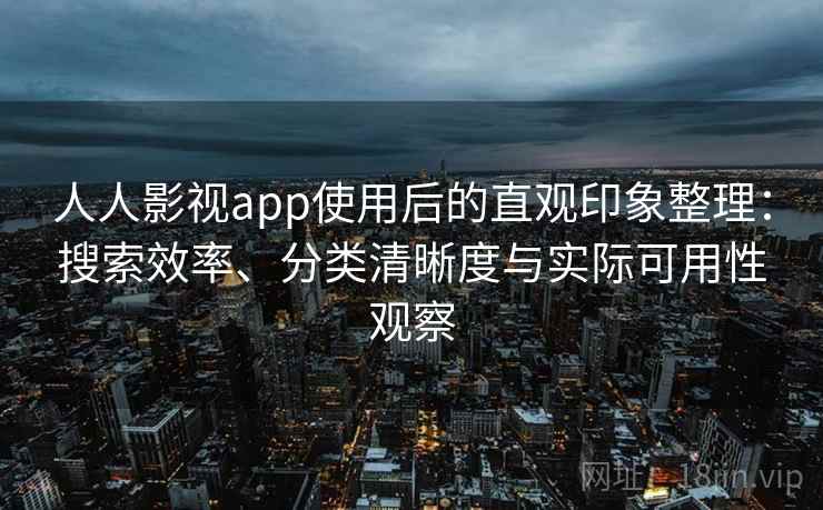 人人影视app使用后的直观印象整理:搜索效率、分类清晰度与实际可用性观察 人人影视app使用后的直观印象整理:搜索效率、分类清晰度与实际可用性观察