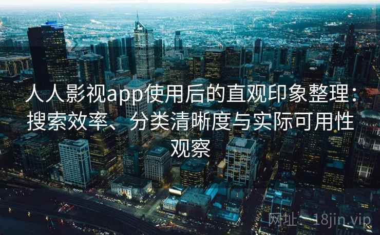 人人影视app使用后的直观印象整理:搜索效率、分类清晰度与实际可用性观察 人人影视app使用后的直观印象整理:搜索效率、分类清晰度与实际可用性观察