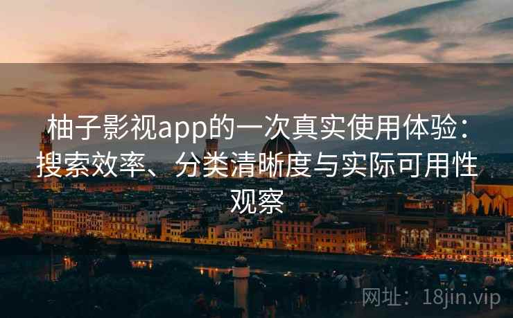 柚子影视app的一次真实使用体验：搜索效率、分类清晰度与实际可用性观察