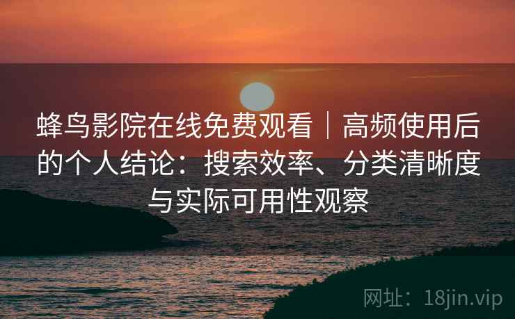 蜂鸟影院在线免费观看|高频使用后的个人结论:搜索效率、分类清晰度与实际可用性观察 蜂鸟影院在线免费观看|高频使用后的个人结论:搜索效率、分类清晰度与实际可用性观察