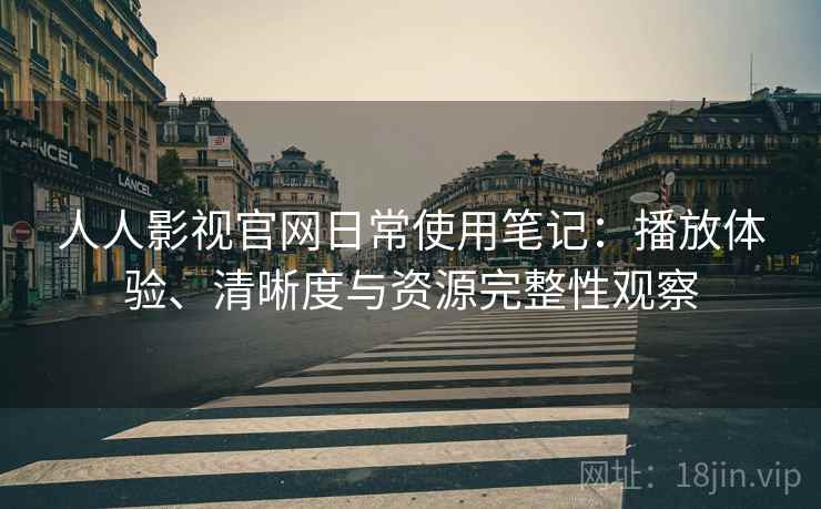 人人影视官网日常使用笔记:播放体验、清晰度与资源完整性观察 人人影视官网日常使用笔记:播放体验、清晰度与资源完整性观察