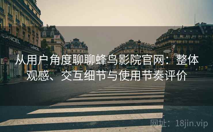 从用户角度聊聊蜂鸟影院官网:整体观感、交互细节与使用节奏评价 从用户角度聊聊蜂鸟影院官网:整体观感、交互细节与使用节奏评价