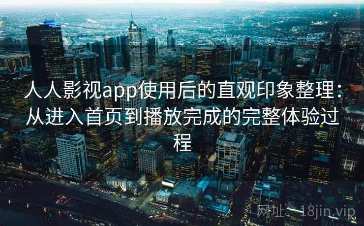 人人影视app使用后的直观印象整理:从进入首页到播放完成的完整体验过程 人人影视app使用后的直观印象整理:从进入首页到播放完成的完整体验过程