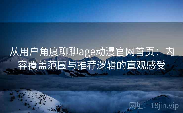 从用户角度聊聊age动漫官网首页:内容覆盖范围与推荐逻辑的直观感受 从用户角度聊聊age动漫官网首页:内容覆盖范围与推荐逻辑的直观感受