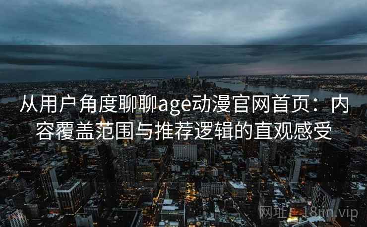 从用户角度聊聊age动漫官网首页:内容覆盖范围与推荐逻辑的直观感受 从用户角度聊聊age动漫官网首页:内容覆盖范围与推荐逻辑的直观感受