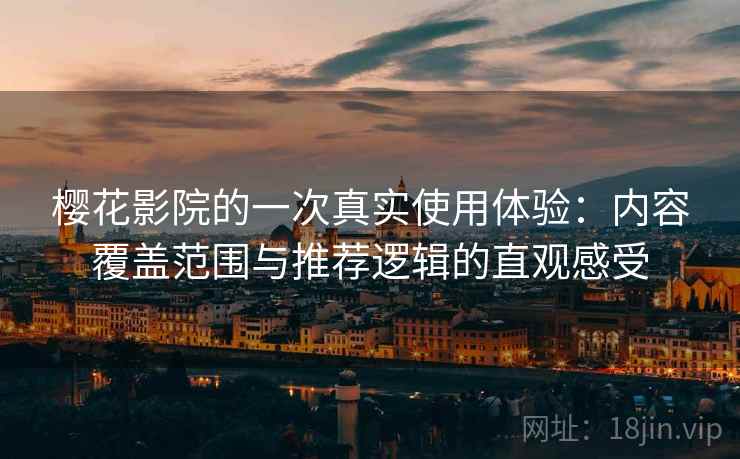 樱花影院的一次真实使用体验:内容覆盖范围与推荐逻辑的直观感受 樱花影院的一次真实使用体验:内容覆盖范围与推荐逻辑的直观感受