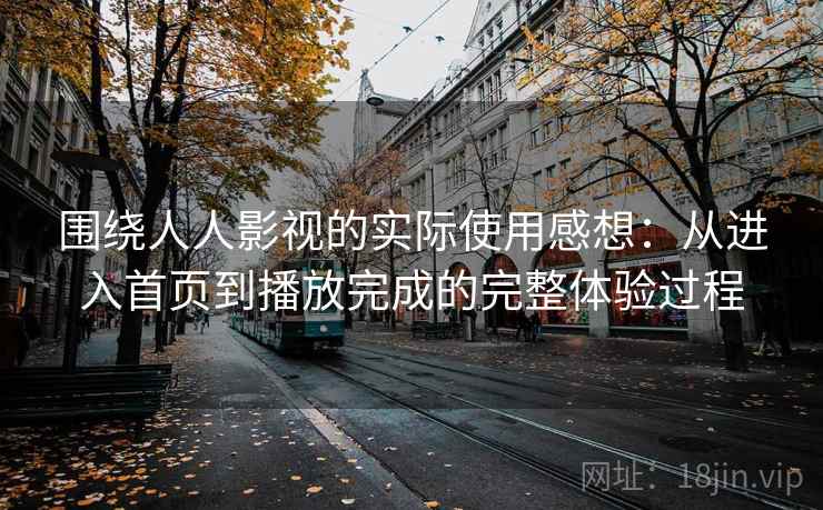 围绕人人影视的实际使用感想：从进入首页到播放完成的完整体验过程
