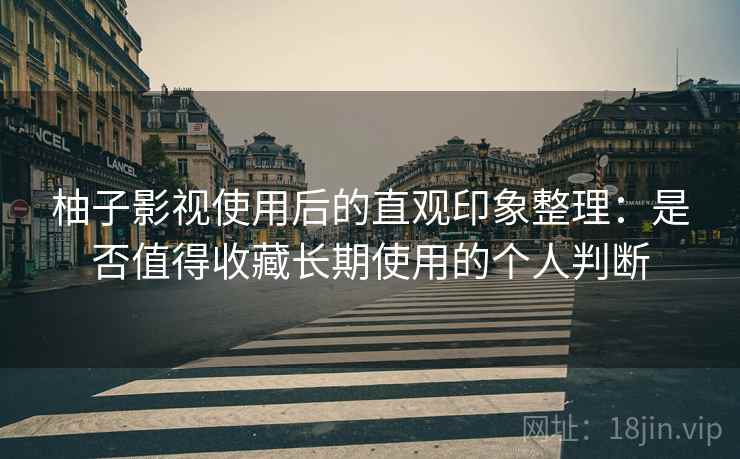 柚子影视使用后的直观印象整理:是否值得收藏长期使用的个人判断 柚子影视使用后的直观印象整理:是否值得收藏长期使用的个人判断