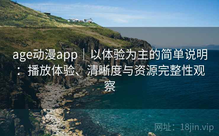 age动漫app｜以体验为主的简单说明：播放体验、清晰度与资源完整性观察