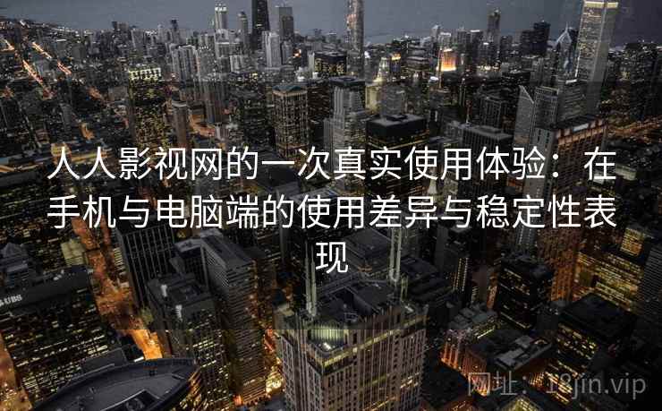 人人影视网的一次真实使用体验：在手机与电脑端的使用差异与稳定性表现