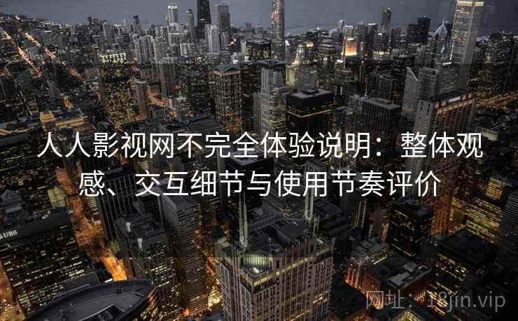 人人影视网不完全体验说明：整体观感、交互细节与使用节奏评价